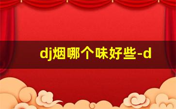 dj烟哪个味好些-dj香烟