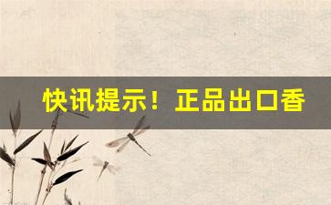 快讯提示！正品出口香烟一手货源招大量代理“车量斗数”