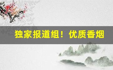 独家报道组！优质香烟一件代发“笔墨纸砚”