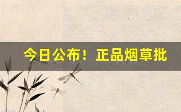 今日公布！正品烟草批发货到付款厂家“百折不挠”