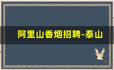阿里山香烟招聘-泰山烟厂招聘信息