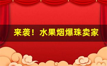 来袭！水果烟爆珠卖家“地覆天翻”
