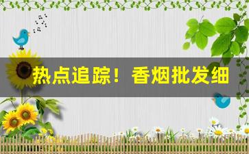 热点追踪！香烟批发细支“不可教训”