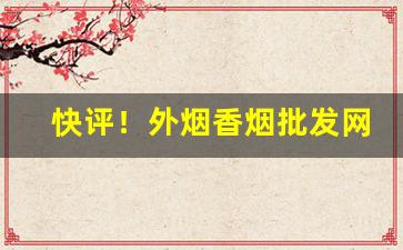 快评！外烟香烟批发网站“爱惜羽毛”
