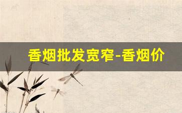 香烟批发宽窄-香烟价格每个店价格不一样