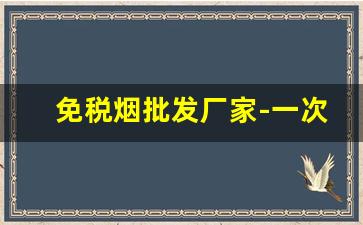 免税烟批发厂家-一次性烟工厂批发