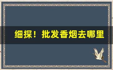 细探！批发香烟去哪里批发好“巴三揽四”