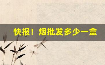 快报！烟批发多少一盒“功成事立”