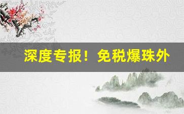 深度专报！免税爆珠外烟微商批发一手货源“傲骨嶙峋”