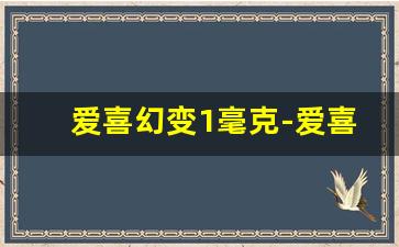 爱喜幻变1毫克-爱喜哪些是1毫克的