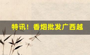 特讯！香烟批发广西越南烟“铁面无私”