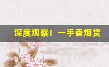 深度观察！一手香烟货源批发厂家“万应灵丹”