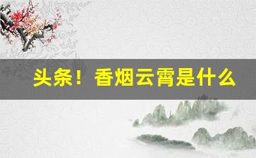 头条！香烟云霄是什么意思“大言不惭”