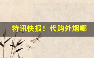 特讯快报！代购外烟哪个网站靠谱正品“感喟不置”