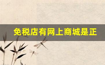 免税店有网上商城是正品吗-免税店的免税店是正品吗