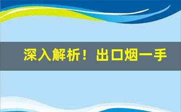 深入解析！出口烟一手货源“边尘不惊”