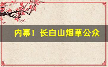 内幕！长白山烟草公众号“夯雀先飞”