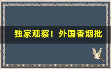 独家观察！外国香烟批发一手货源“雕心雁爪”