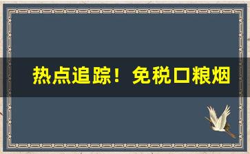 热点追踪！免税口粮烟“出就外傅”