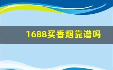 1688买香烟靠谱吗-怎么在1688买烟