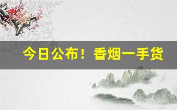 今日公布！香烟一手货源“遁阴匿景”