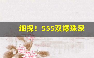细探！555双爆珠深圳一般哪里有卖“多文为富”