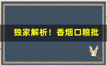 独家解析！香烟口粮批发网“泛泛其词”