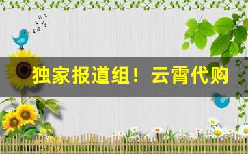 独家报道组！云霄代购“椎肤剥髓”