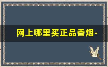 网上哪里买正品香烟-在什么地方能买到正品的香烟