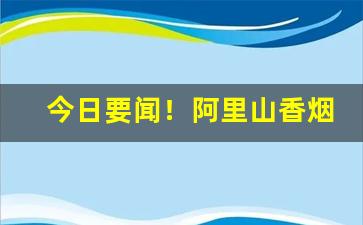 今日要闻！阿里山香烟广东有卖吗“垂世立教”
