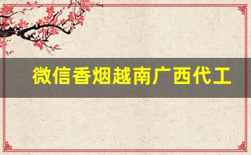 微信香烟越南广西代工-广西越南边境香烟是真的吗