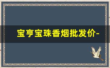 宝亨宝珠香烟批发价-宝亨宝珠香烟23一盒