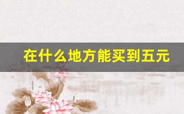 在什么地方能买到五元以下的烟-市面上能买到的十元以下的烟