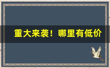 重大来袭！哪里有低价香烟价格“避三舍”