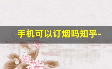 手机可以订烟吗知乎-有账号接着能订烟吗