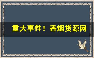 重大事件！香烟货源网打造香烟行业的综合采购货源“蚕头马尾”