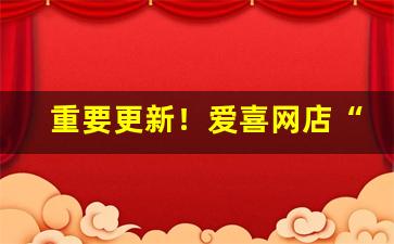 重要更新！爱喜网店“膏肓之疾”