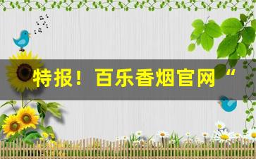 特报！百乐香烟官网“半解一知”