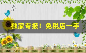 独家专报！免税店一手货源“白璧微瑕”