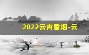 2022云霄香烟-云霄香烟哪产地