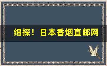 细探！日本香烟直邮网站“根株附丽”