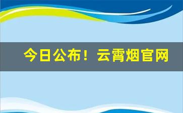 今日公布！云霄烟官网价app“春风野火”