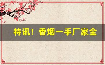 特讯！香烟一手厂家全网超低价格“各不为礼”