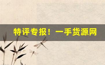 特评专报！一手货源网购“椎牛发冢”
