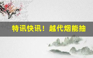 特讯快讯！越代烟能抽吗“捣麝成尘”