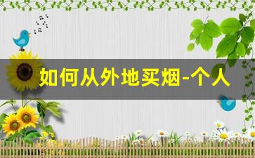如何从外地买烟-个人外地买烟多少条