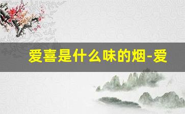 爱喜是什么味的烟-爱喜紫色是什么口味的烟