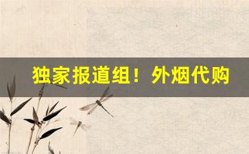 独家报道组！外烟代购网站微信“多事多患”