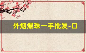 外烟爆珠一手批发-口粮烟爆珠批发