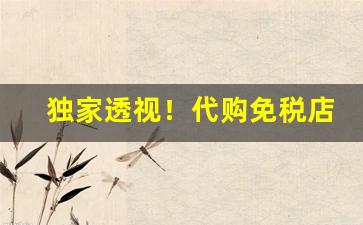 独家透视！代购免税店app“辞穷理极”